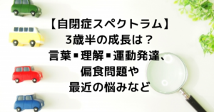 【自閉症スペクトラム】3歳半の成長は?言葉・理解・運動発達・偏食問題など
